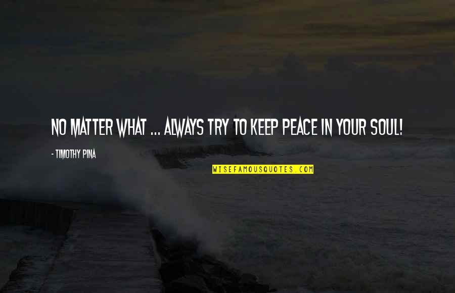 Sidhwan Quotes By Timothy Pina: No matter what ... always try to keep