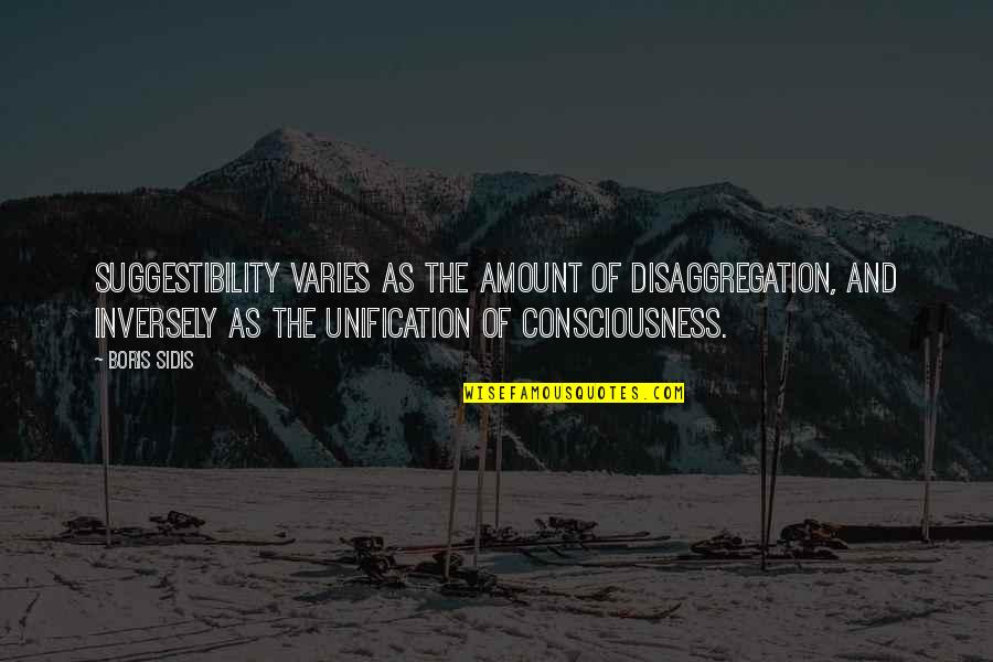 Sidis Quotes By Boris Sidis: Suggestibility varies as the amount of disaggregation, and Sidis Quotes By Boris Sidis: Suggestibility varies as the amount of disaggregation, and
