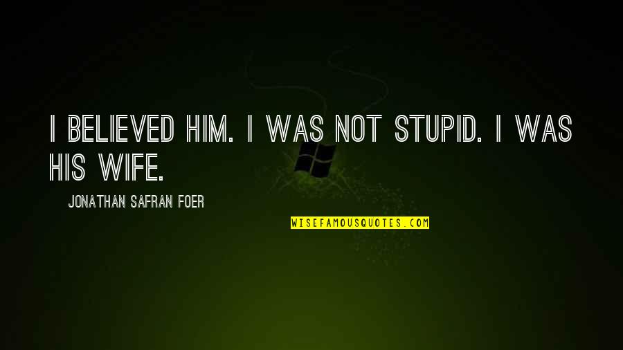 Sidles Quotes By Jonathan Safran Foer: I believed him. I was not stupid. I