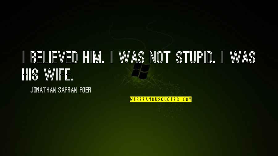 Sidles Quotes By Jonathan Safran Foer: I believed him. I was not stupid. I Sidles Quotes By Jonathan Safran Foer: I believed him. I was not stupid. I