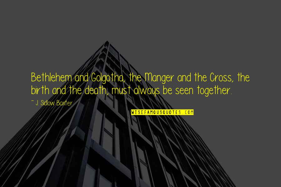 Sidlow Baxter Quotes By J. Sidlow Baxter: Bethlehem and Golgotha, the Manger and the Cross,
