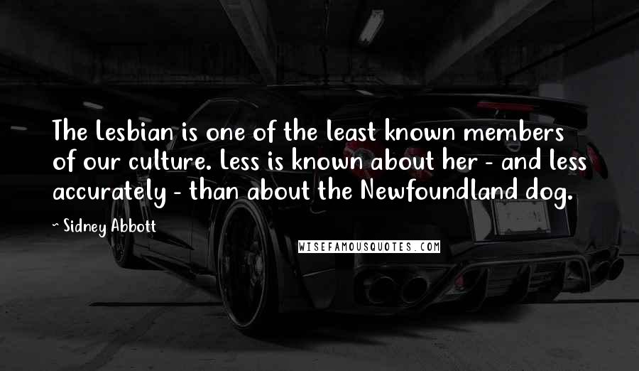 Sidney Abbott quotes: The Lesbian is one of the least known members of our culture. Less is known about her - and less accurately - than about the Newfoundland dog.