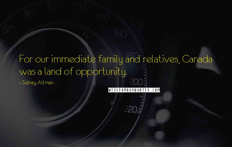 Sidney Altman quotes: For our immediate family and relatives, Canada was a land of opportunity. Sidney Altman quotes: For our immediate family and relatives, Canada was a land of opportunity.