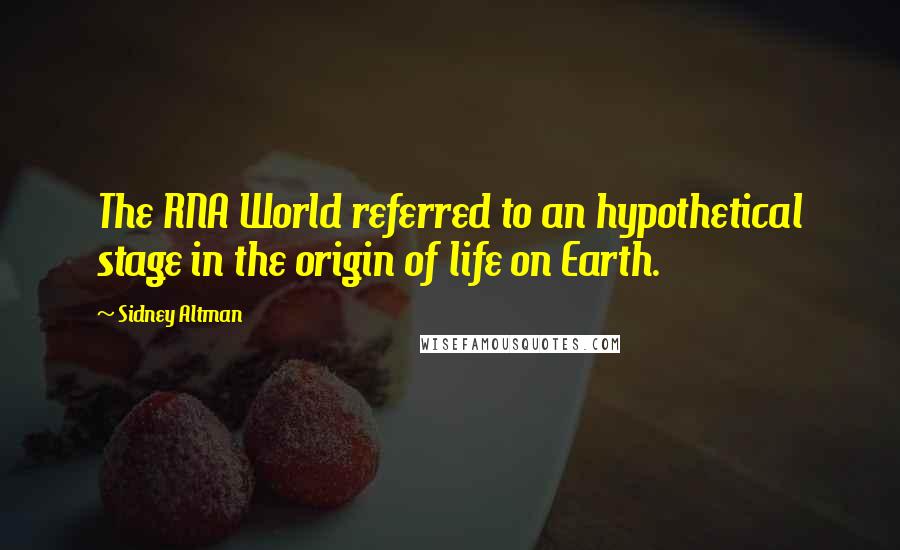 Sidney Altman quotes: The RNA World referred to an hypothetical stage in the origin of life on Earth.