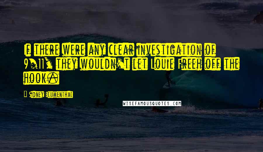 Sidney Blumenthal quotes: If there were any clear investigation of 9/11, they wouldn't let Louie Freeh off the hook.