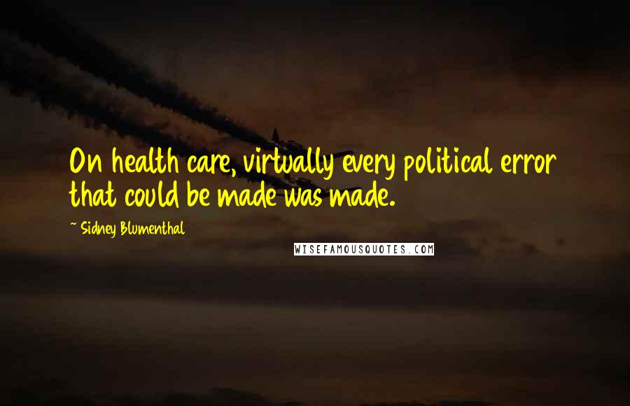 Sidney Blumenthal quotes: On health care, virtually every political error that could be made was made.