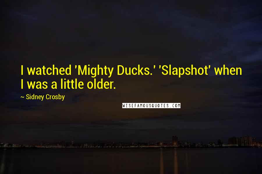 Sidney Crosby quotes: I watched 'Mighty Ducks.' 'Slapshot' when I was a little older.