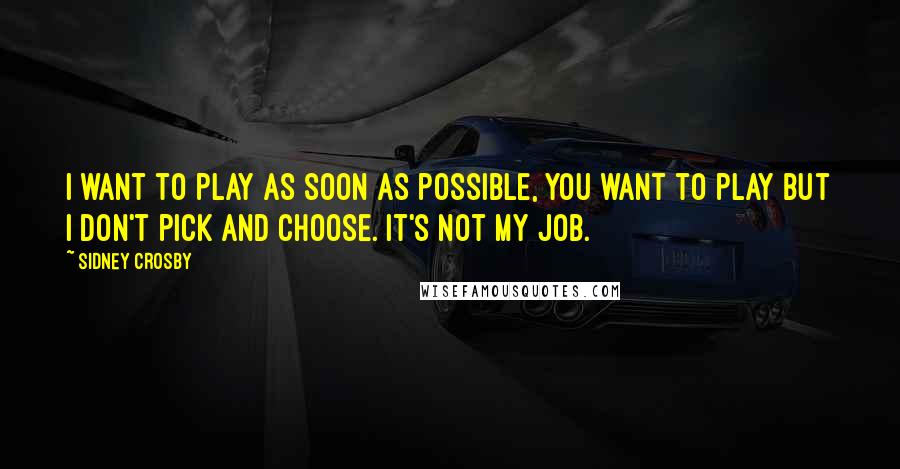 Sidney Crosby quotes: I want to play as soon as possible, You want to play but I don't pick and choose. It's not my job.