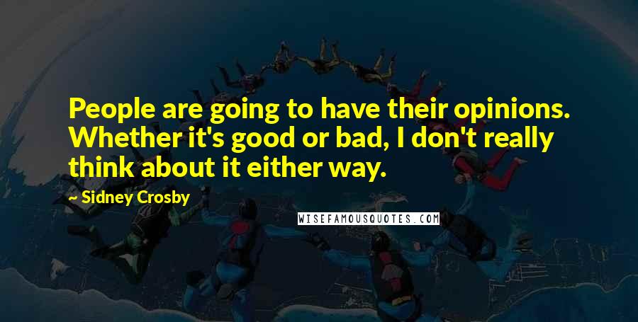 Sidney Crosby quotes: People are going to have their opinions. Whether it's good or bad, I don't really think about it either way. Sidney Crosby quotes: People are going to have their opinions. Whether it's good or bad, I don't really think about it either way.