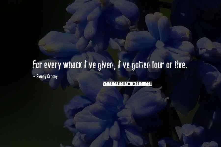 Sidney Crosby quotes: For every whack I've given, I've gotten four or five.