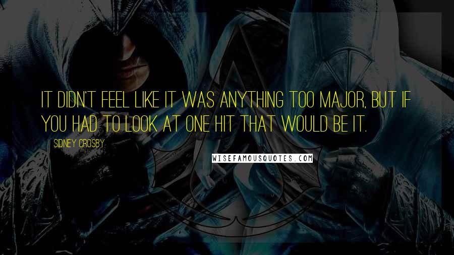 Sidney Crosby quotes: It didn't feel like it was anything too major, but if you had to look at one hit that would be it.