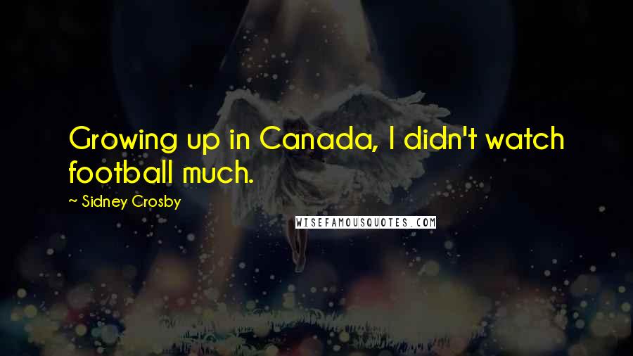 Sidney Crosby quotes: Growing up in Canada, I didn't watch football much.