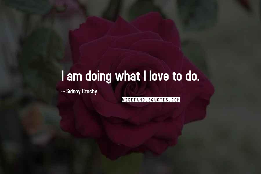 Sidney Crosby quotes: I am doing what I love to do.