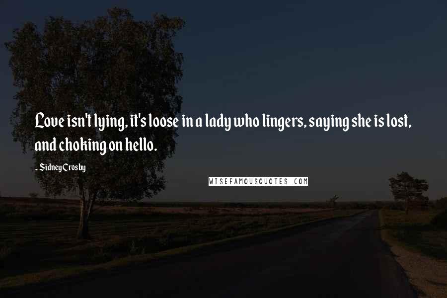 Sidney Crosby quotes: Love isn't lying, it's loose in a lady who lingers, saying she is lost, and choking on hello.