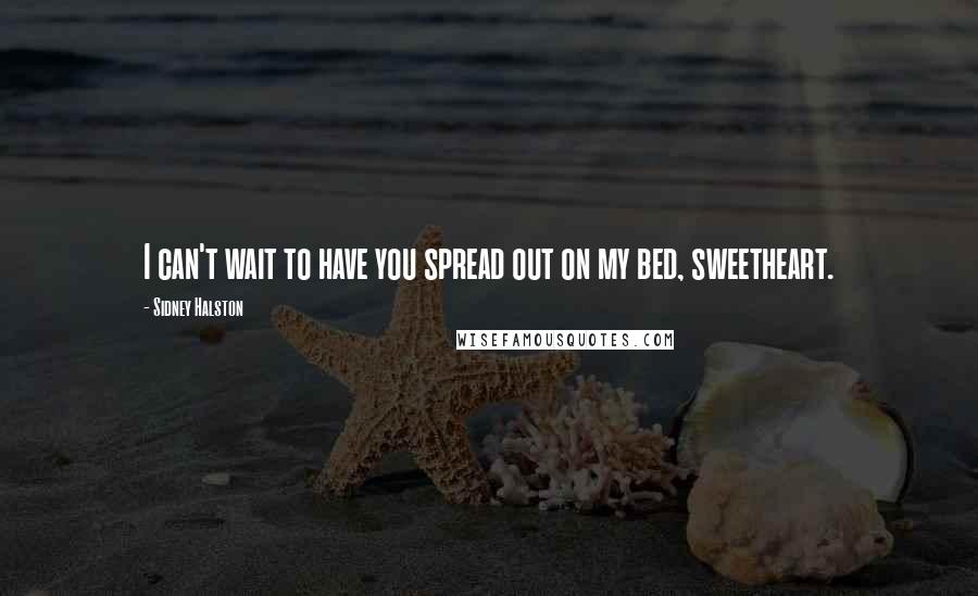 Sidney Halston quotes: I can't wait to have you spread out on my bed, sweetheart.