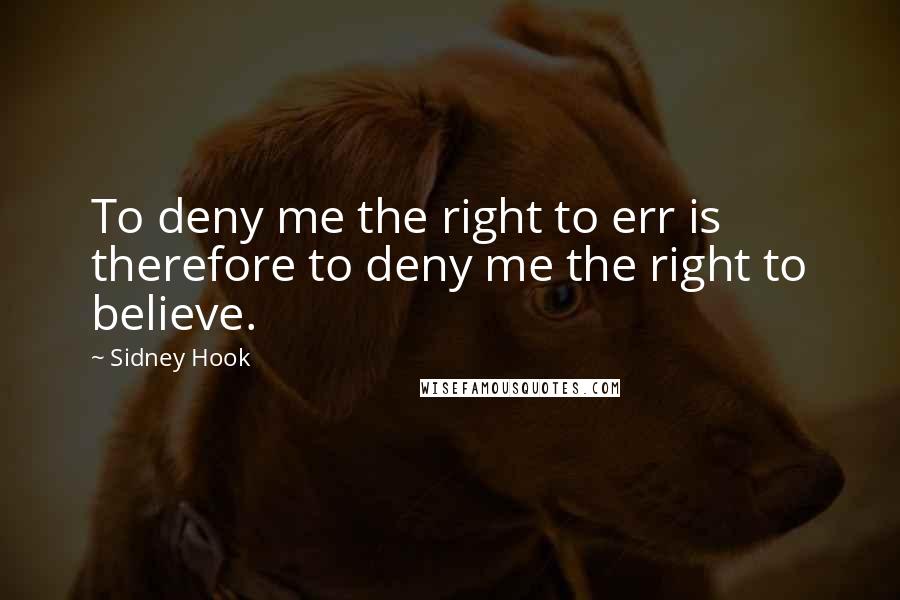Sidney Hook quotes: To deny me the right to err is therefore to deny me the right to believe.