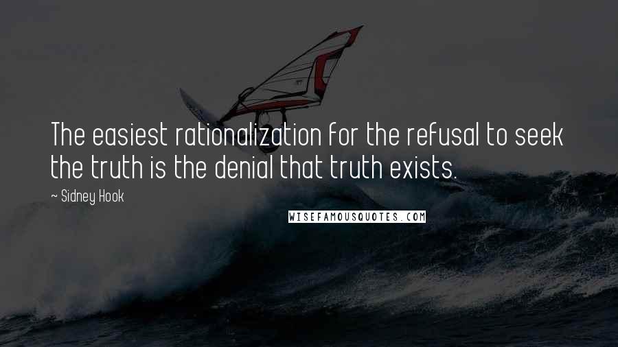 Sidney Hook quotes: The easiest rationalization for the refusal to seek the truth is the denial that truth exists.