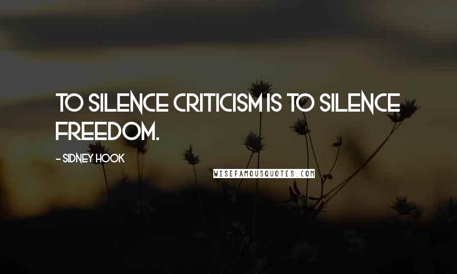 Sidney Hook quotes: To silence criticism is to silence freedom.