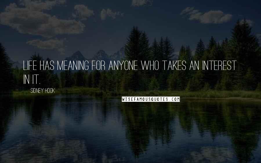 Sidney Hook quotes: Life has meaning for anyone who takes an interest in it.