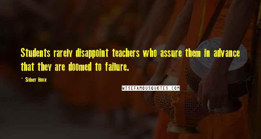 Sidney Hook quotes: Students rarely disappoint teachers who assure them in advance that they are doomed to failure.