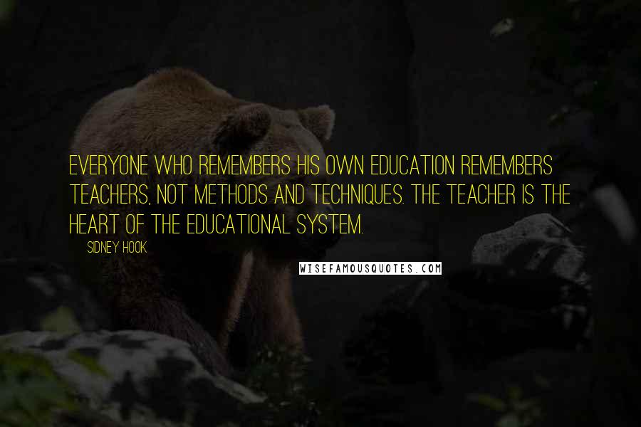 Sidney Hook quotes: Everyone who remembers his own education remembers teachers, not methods and techniques. The teacher is the heart of the educational system. Sidney Hook quotes: Everyone who remembers his own education remembers teachers, not methods and techniques. The teacher is the heart of the educational system.