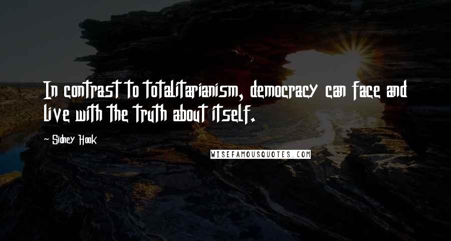 Sidney Hook quotes: In contrast to totalitarianism, democracy can face and live with the truth about itself.