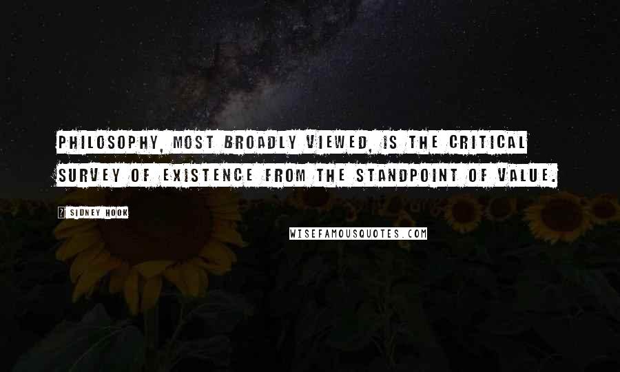 Sidney Hook quotes: Philosophy, most broadly viewed, is the critical survey of existence from the standpoint of value.