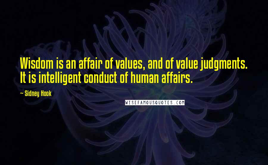 Sidney Hook quotes: Wisdom is an affair of values, and of value judgments. It is intelligent conduct of human affairs.
