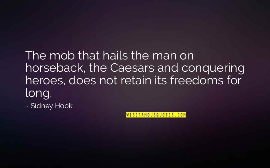 Sidney Hook Quotes By Sidney Hook: The mob that hails the man on horseback, Sidney Hook Quotes By Sidney Hook: The mob that hails the man on horseback,