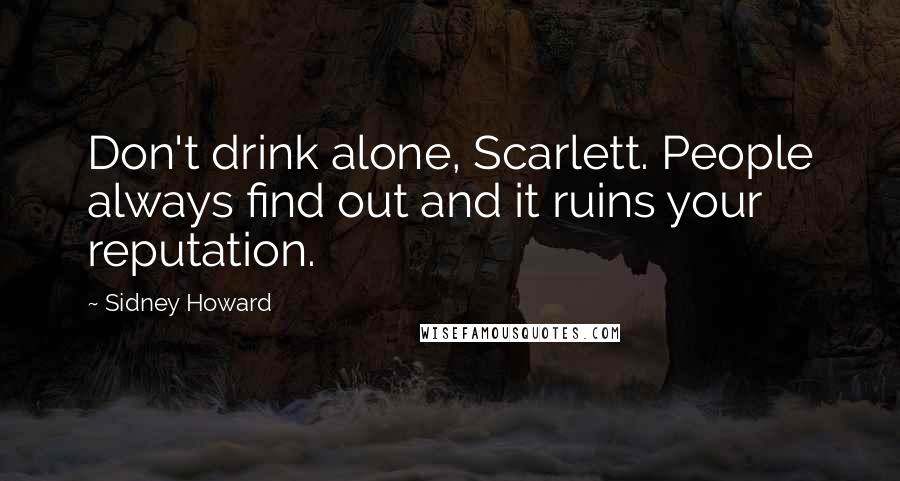 Sidney Howard quotes: Don't drink alone, Scarlett. People always find out and it ruins your reputation.