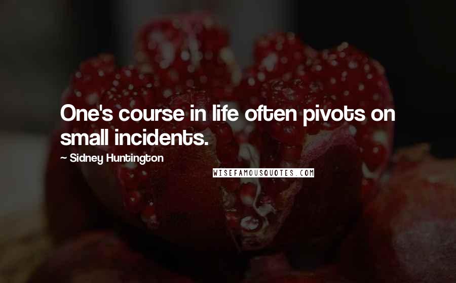 Sidney Huntington quotes: One's course in life often pivots on small incidents.