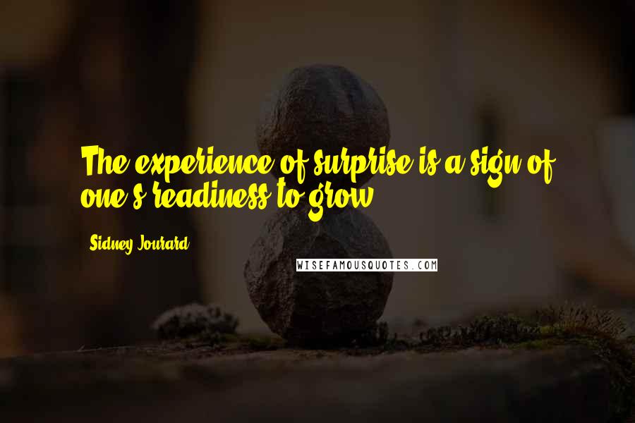 Sidney Jourard quotes: The experience of surprise is a sign of one's readiness to grow.