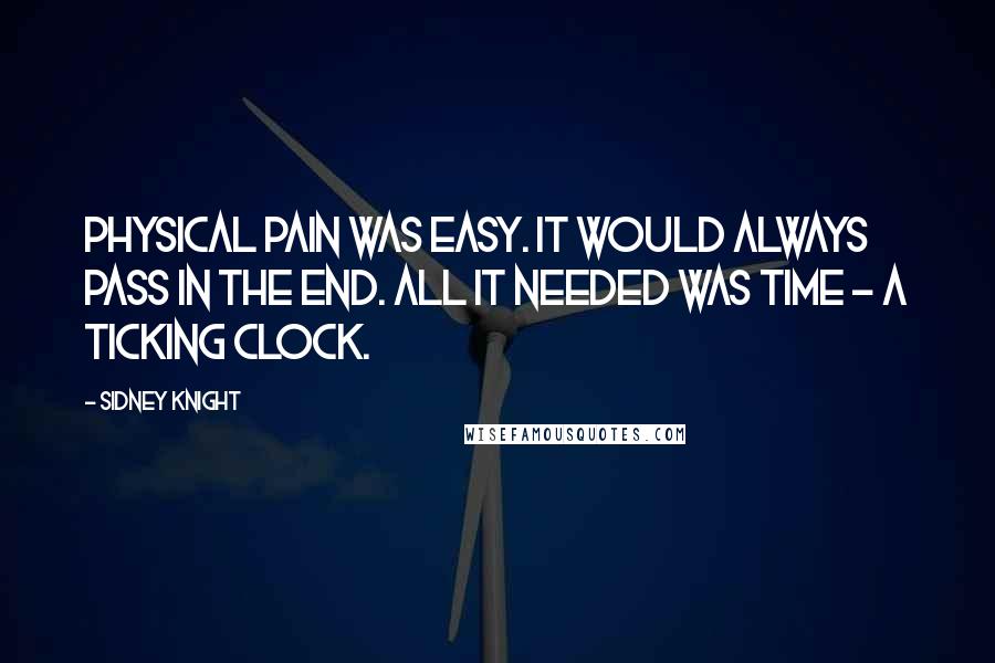 Sidney Knight quotes: Physical pain was easy. It would always pass in the end. All it needed was time - a ticking clock.