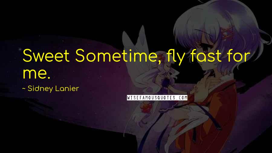 Sidney Lanier quotes: Sweet Sometime, fly fast for me.