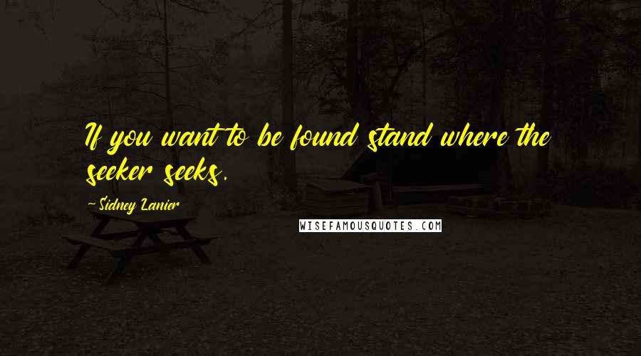 Sidney Lanier quotes: If you want to be found stand where the seeker seeks.