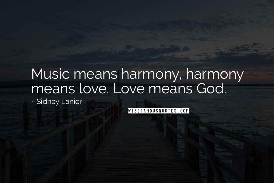 Sidney Lanier quotes: Music means harmony, harmony means love. Love means God.