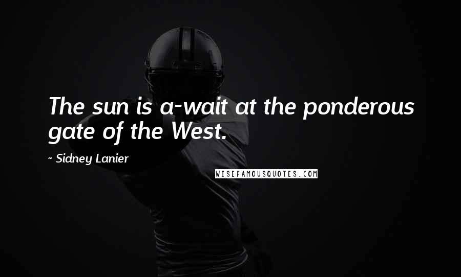 Sidney Lanier quotes: The sun is a-wait at the ponderous gate of the West.