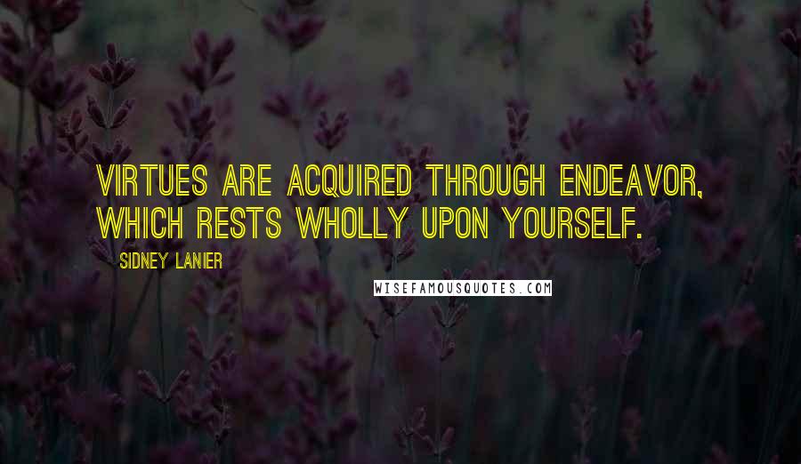 Sidney Lanier quotes: Virtues are acquired through endeavor, which rests wholly upon yourself.