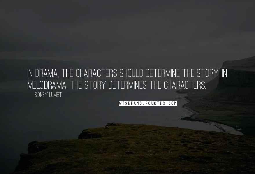 Sidney Lumet quotes: In drama, the characters should determine the story. In melodrama, the story determines the characters.