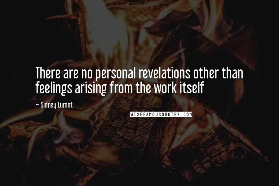 Sidney Lumet quotes: There are no personal revelations other than feelings arising from the work itself