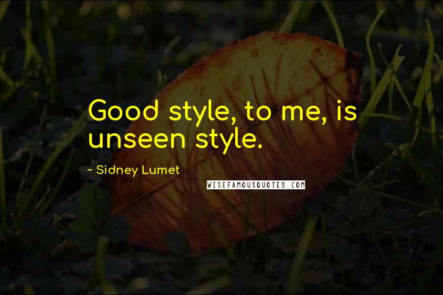 Sidney Lumet quotes: Good style, to me, is unseen style.