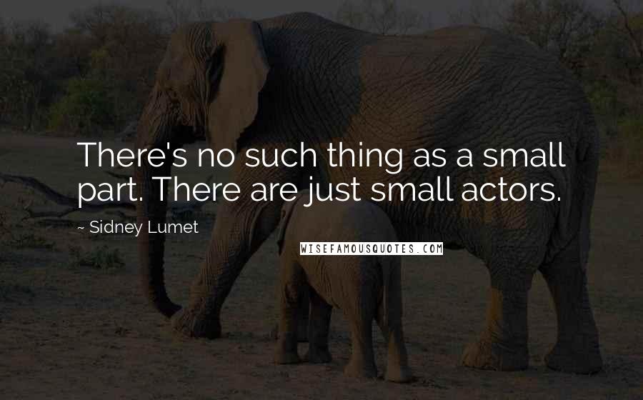 Sidney Lumet quotes: There's no such thing as a small part. There are just small actors.