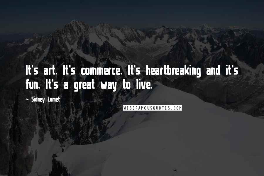 Sidney Lumet quotes: It's art. It's commerce. It's heartbreaking and it's fun. It's a great way to live.