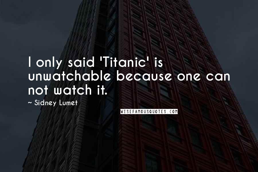 Sidney Lumet quotes: I only said 'Titanic' is unwatchable because one can not watch it.