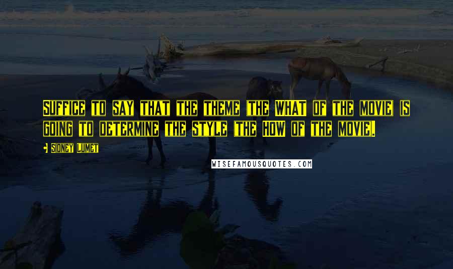 Sidney Lumet quotes: Suffice to say that the theme (the WHAT of the movie) is going to determine the style (the HOW of the movie).