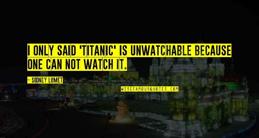 Sidney Lumet Quotes By Sidney Lumet: I only said 'Titanic' is unwatchable because one