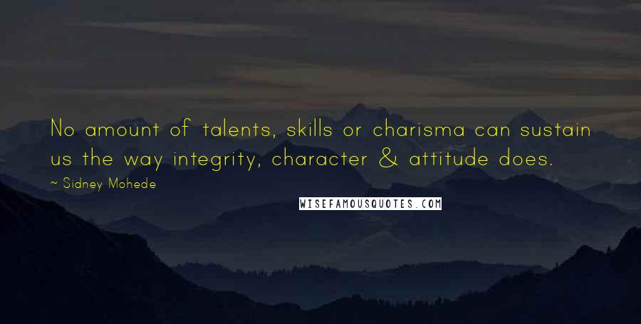 Sidney Mohede quotes: No amount of talents, skills or charisma can sustain us the way integrity, character & attitude does.