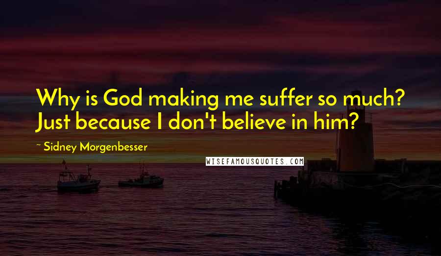 Sidney Morgenbesser quotes: Why is God making me suffer so much? Just because I don't believe in him?