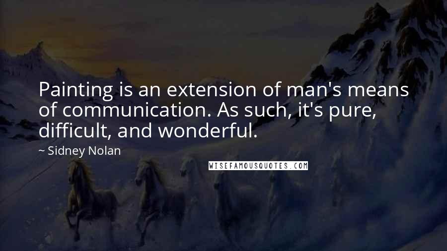 Sidney Nolan quotes: Painting is an extension of man's means of communication. As such, it's pure, difficult, and wonderful.