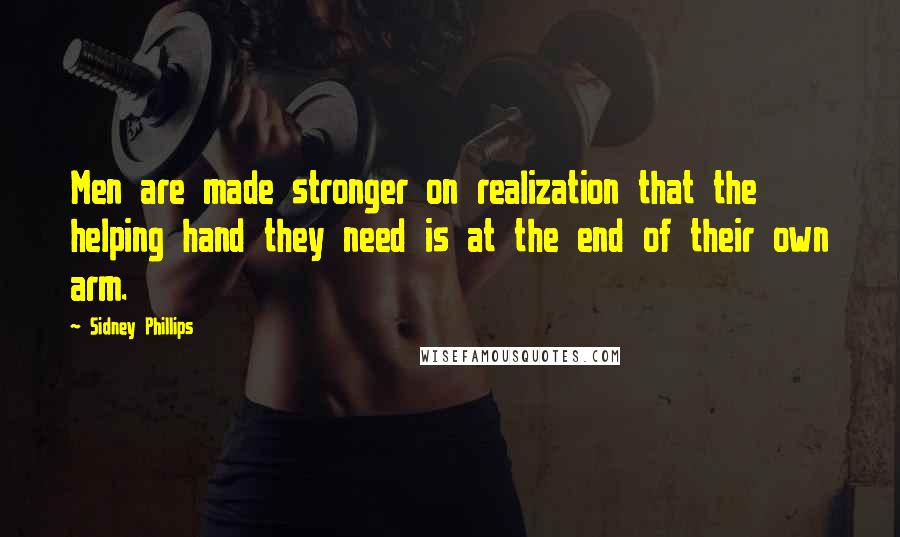 Sidney Phillips quotes: Men are made stronger on realization that the helping hand they need is at the end of their own arm.